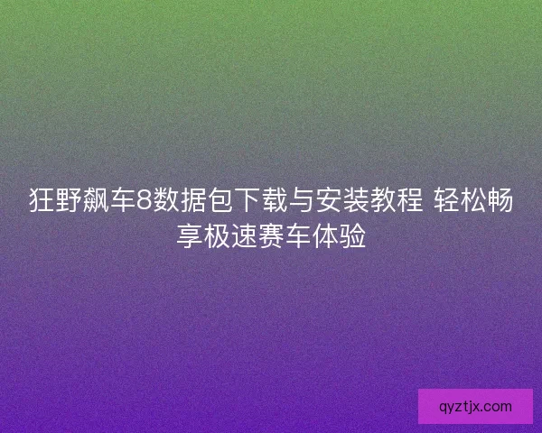 狂野飙车8数据包下载与安装教程 轻松畅享极速赛车体验