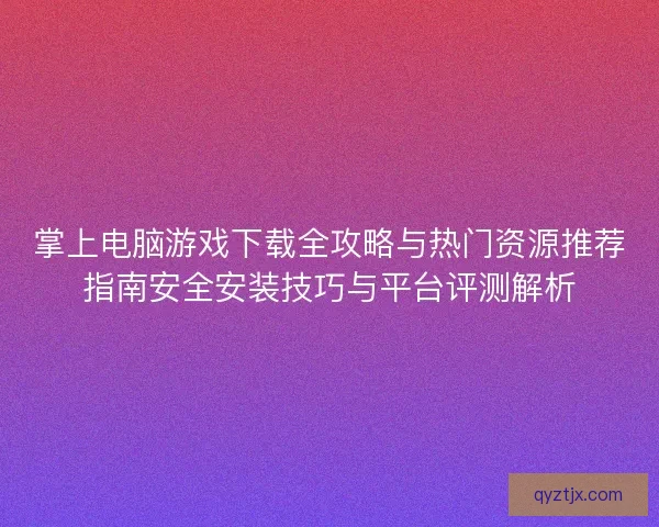 掌上电脑游戏下载全攻略与热门资源推荐指南安全安装技巧与平台评测解析