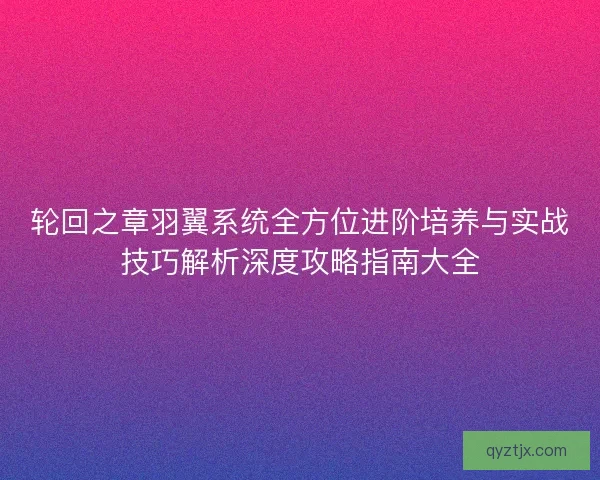 轮回之章羽翼系统全方位进阶培养与实战技巧解析深度攻略指南大全
