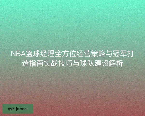 NBA篮球经理全方位经营策略与冠军打造指南实战技巧与球队建设解析