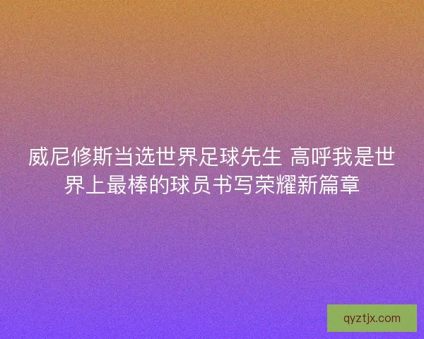 威尼修斯当选世界足球先生 高呼我是世界上最棒的球员书写荣耀新篇章