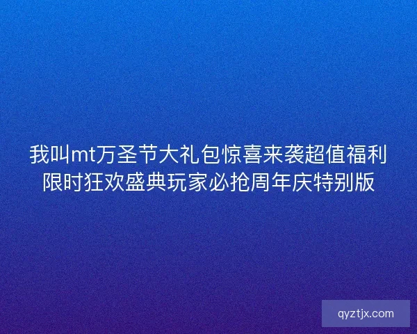 我叫mt万圣节大礼包惊喜来袭超值福利限时狂欢盛典玩家必抢周年庆特别版