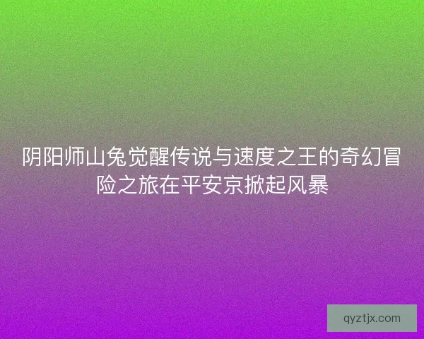 阴阳师山兔觉醒传说与速度之王的奇幻冒险之旅在平安京掀起风暴