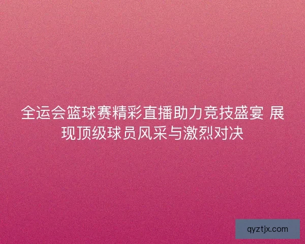 全运会篮球赛精彩直播助力竞技盛宴 展现顶级球员风采与激烈对决